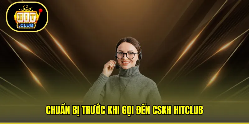 Chuẩn bị trước khi gọi đến CSKH HITCLUB