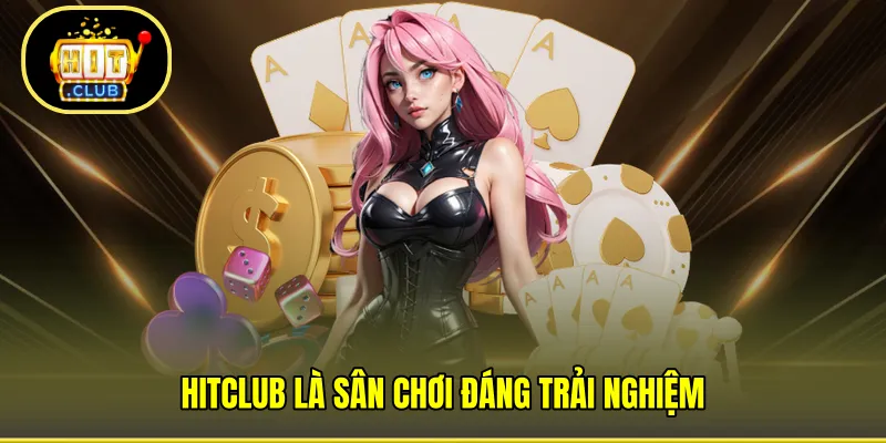 HITCLUB là sân chơi đáng trải nghiệm