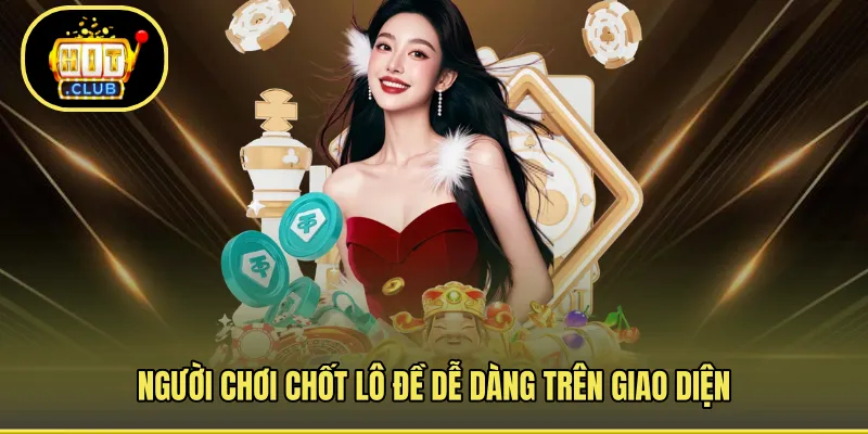 Người chơi chốt lô đề dễ dàng trên giao diện